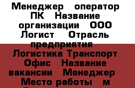 Менеджер - оператор ПК › Название организации ­ ООО*Логист* › Отрасль предприятия ­ Логистика,Транспорт,Офис › Название вакансии ­ Менеджер › Место работы ­ м.Домодедовская › Подчинение ­ Руководителю отдела › Минимальный оклад ­ 30 000 › Максимальный оклад ­ 100 000 › Возраст от ­ 20 › Возраст до ­ 35 - Московская обл., Москва г. Работа » Вакансии   . Самарская обл.,Чапаевск г.